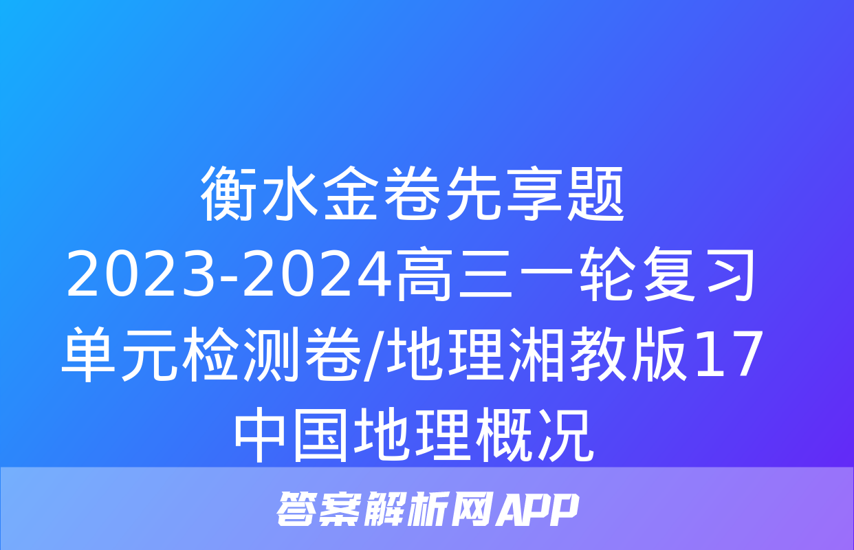 衡水金卷先享题2023-2024高三一轮复习单元检测卷/地理湘教版17中国地理概况