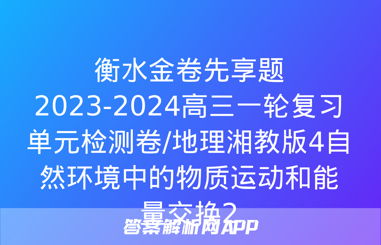 衡水金卷先享题2023-2024高三一轮复习单元检测卷/地理湘教版4自然环境中的物质运动和能量交换2