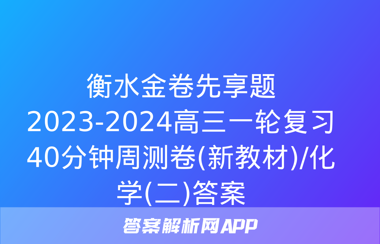 衡水金卷先享题2023-2024高三一轮复习40分钟周测卷(新教材)/化学(二)答案