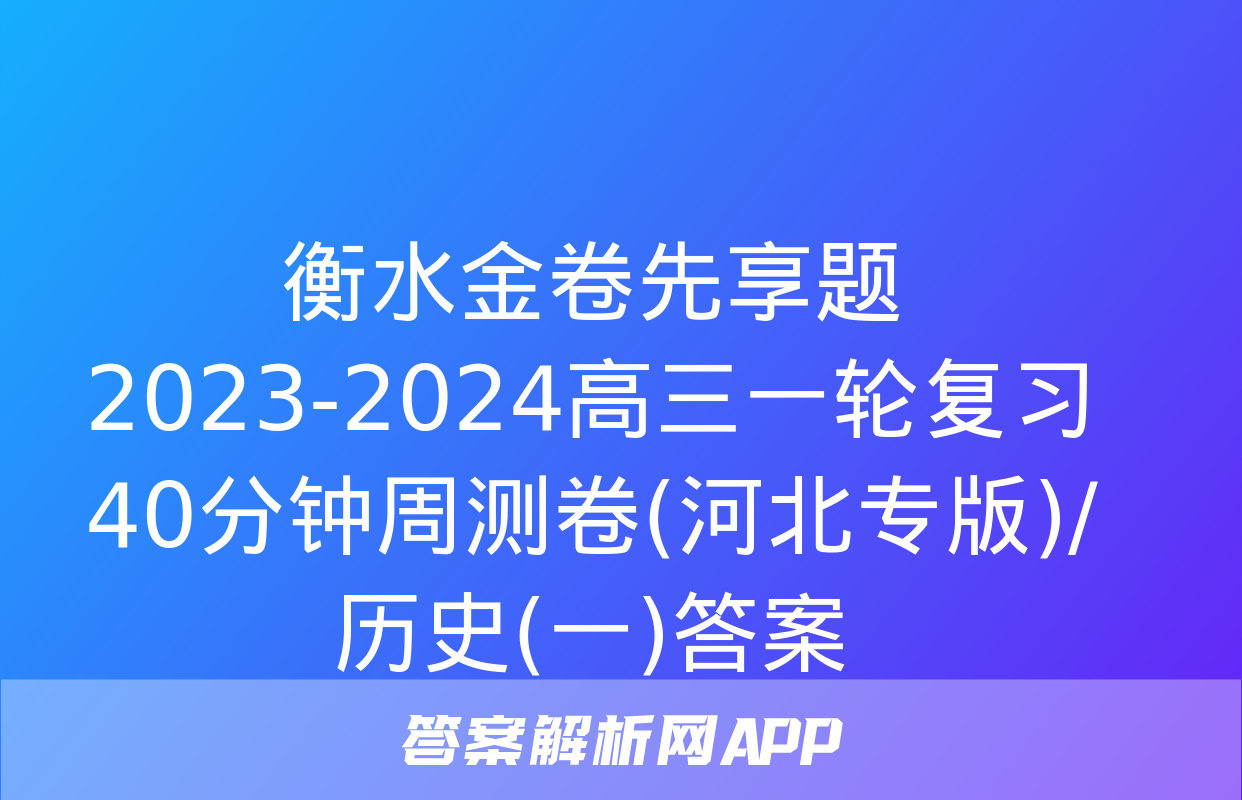 衡水金卷先享题2023-2024高三一轮复习40分钟周测卷(河北专版)/历史(一)答案