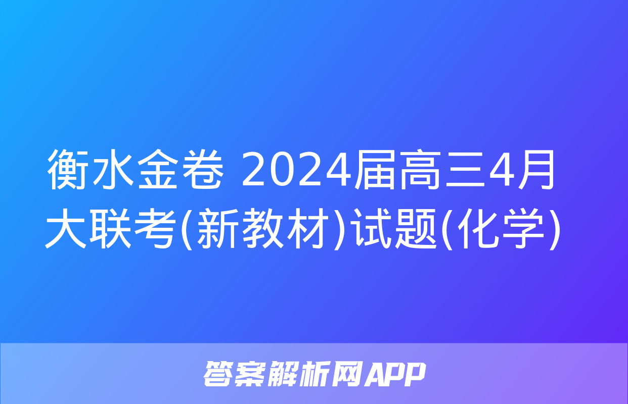 衡水金卷 2024届高三4月大联考(新教材)试题(化学)