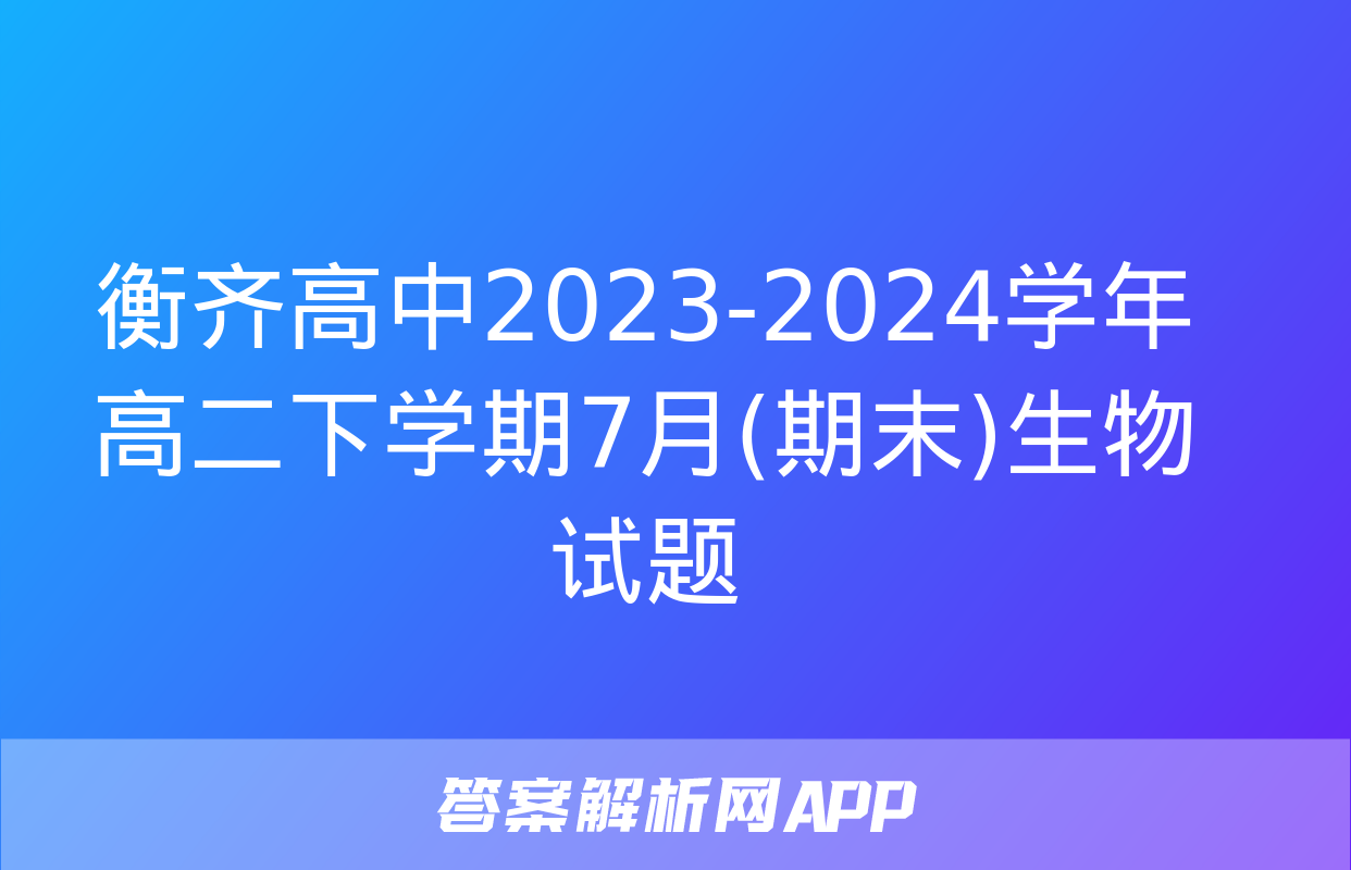 衡齐高中2023-2024学年高二下学期7月(期末)生物试题