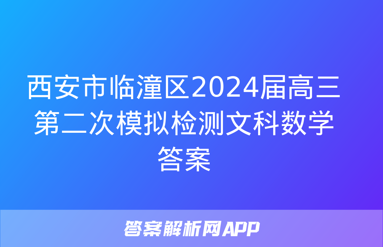 西安市临潼区2024届高三第二次模拟检测文科数学答案