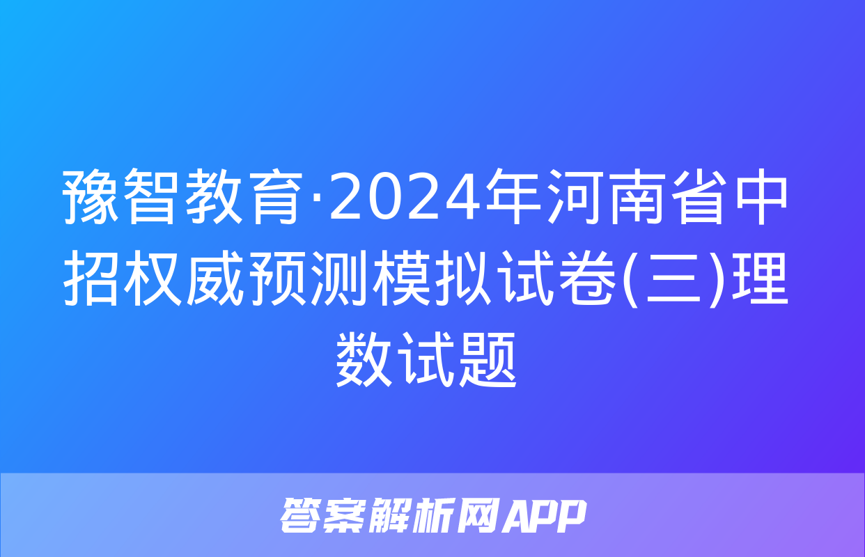 豫智教育·2024年河南省中招权威预测模拟试卷(三)理数试题