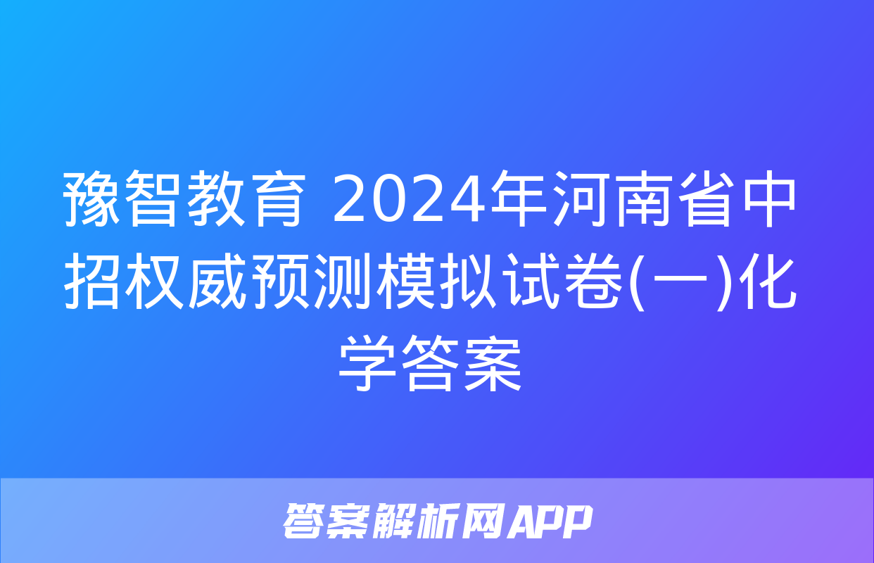 豫智教育 2024年河南省中招权威预测模拟试卷(一)化学答案