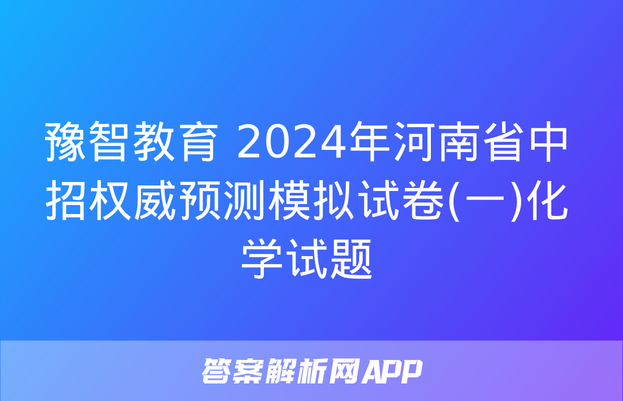 豫智教育 2024年河南省中招权威预测模拟试卷(一)化学试题