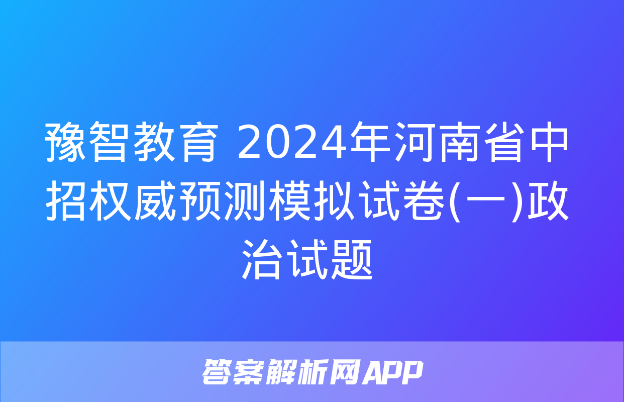 豫智教育 2024年河南省中招权威预测模拟试卷(一)政治试题