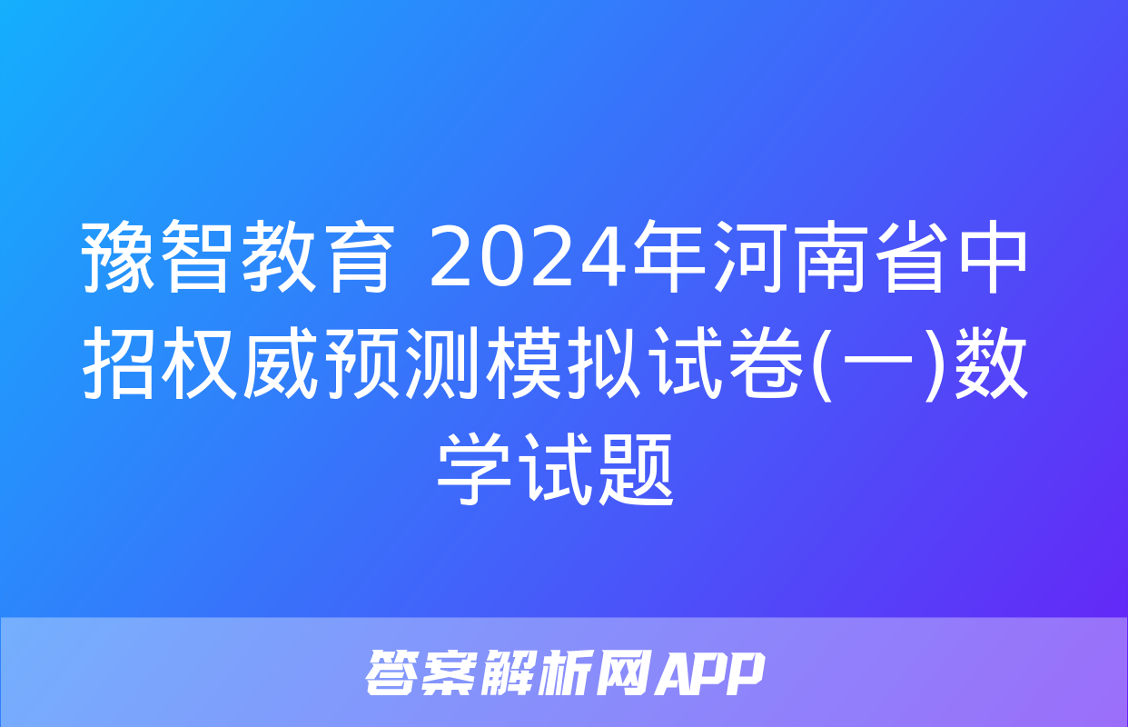 豫智教育 2024年河南省中招权威预测模拟试卷(一)数学试题