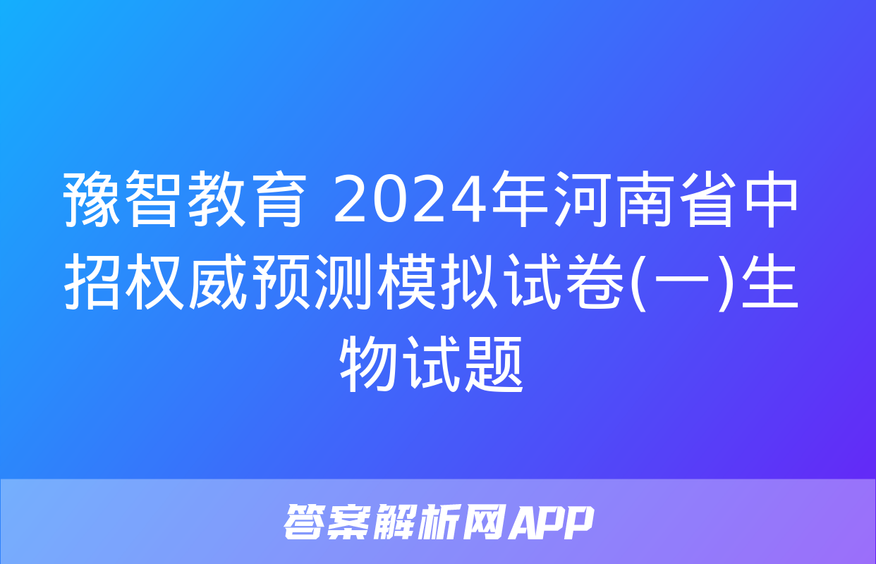 豫智教育 2024年河南省中招权威预测模拟试卷(一)生物试题