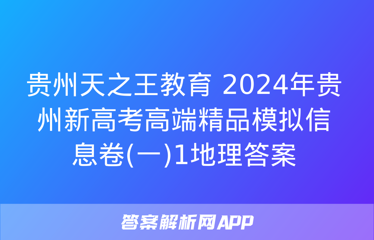 贵州天之王教育 2024年贵州新高考高端精品模拟信息卷(一)1地理答案