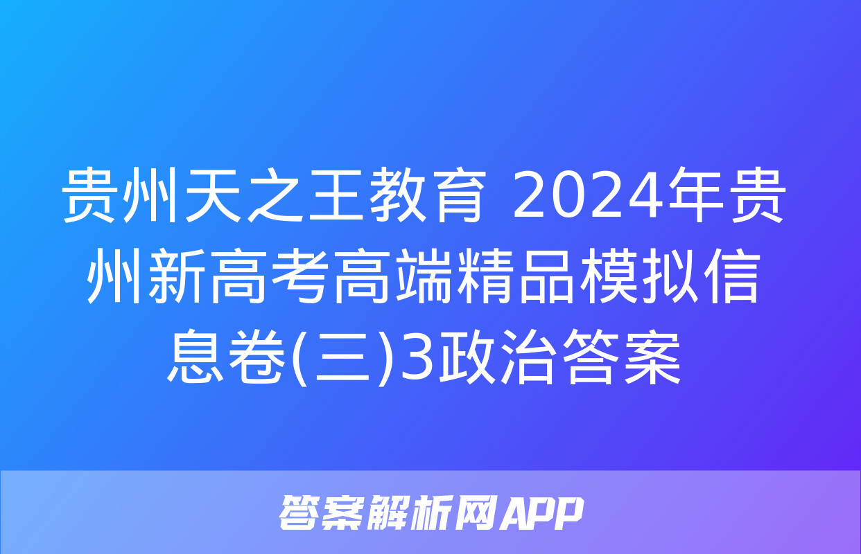 贵州天之王教育 2024年贵州新高考高端精品模拟信息卷(三)3政治答案