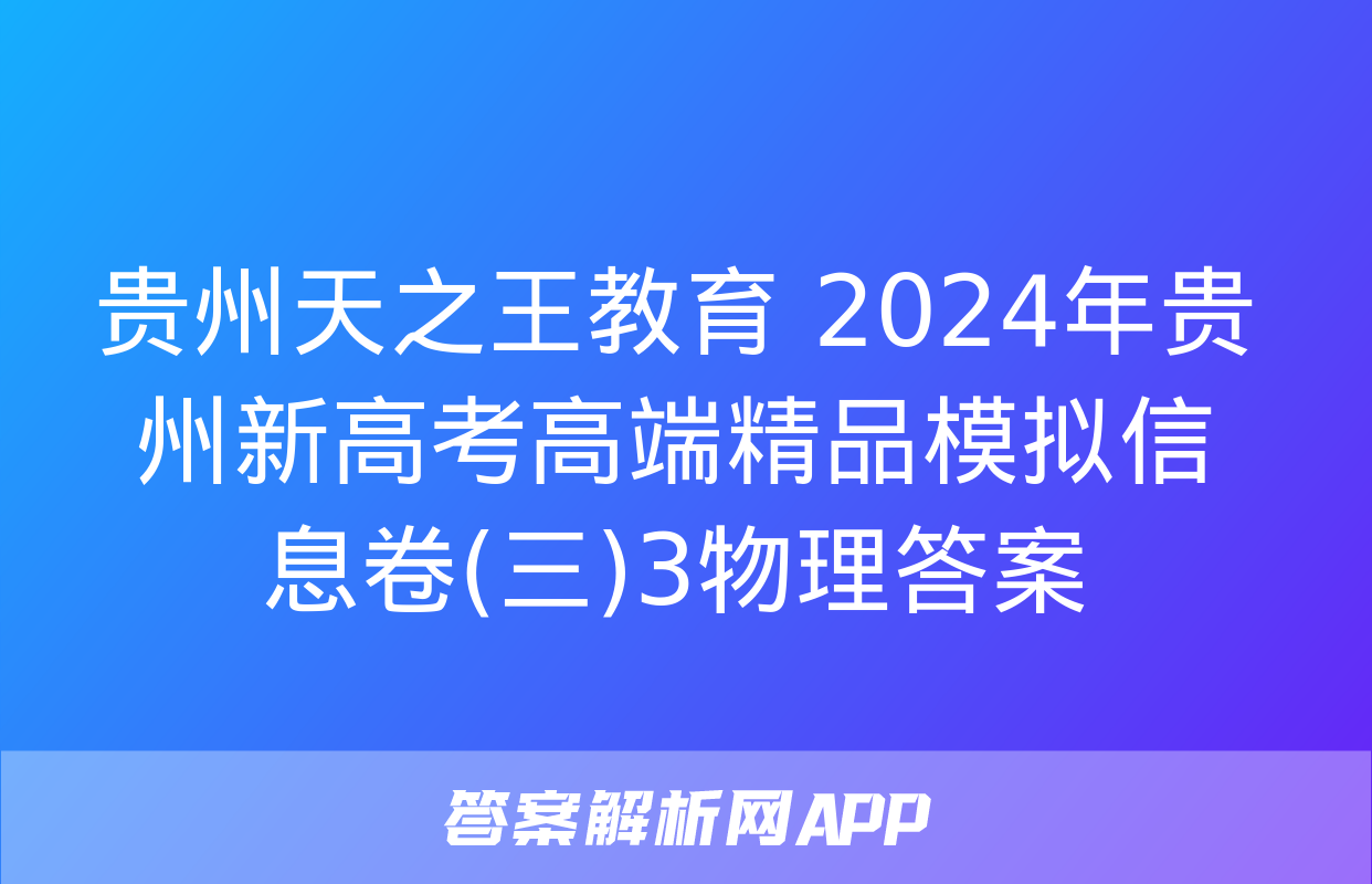 贵州天之王教育 2024年贵州新高考高端精品模拟信息卷(三)3物理答案