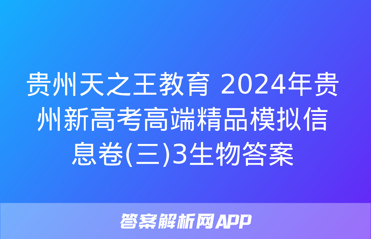 贵州天之王教育 2024年贵州新高考高端精品模拟信息卷(三)3生物答案