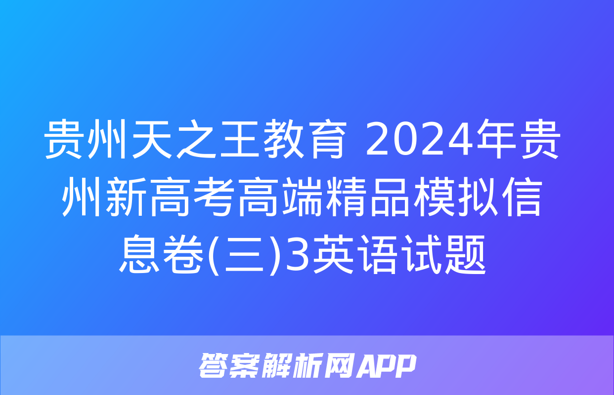 贵州天之王教育 2024年贵州新高考高端精品模拟信息卷(三)3英语试题