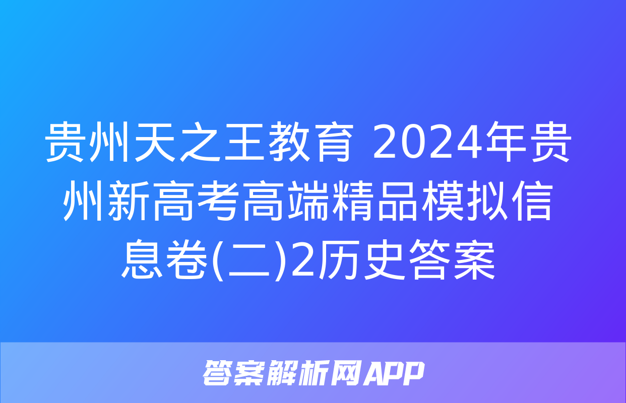 贵州天之王教育 2024年贵州新高考高端精品模拟信息卷(二)2历史答案