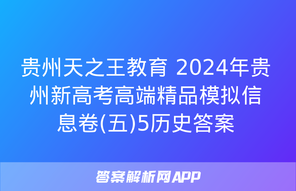 贵州天之王教育 2024年贵州新高考高端精品模拟信息卷(五)5历史答案