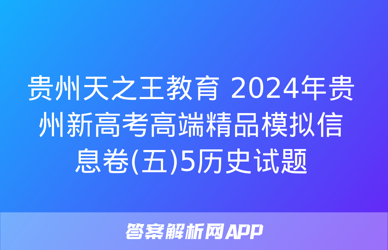 贵州天之王教育 2024年贵州新高考高端精品模拟信息卷(五)5历史试题