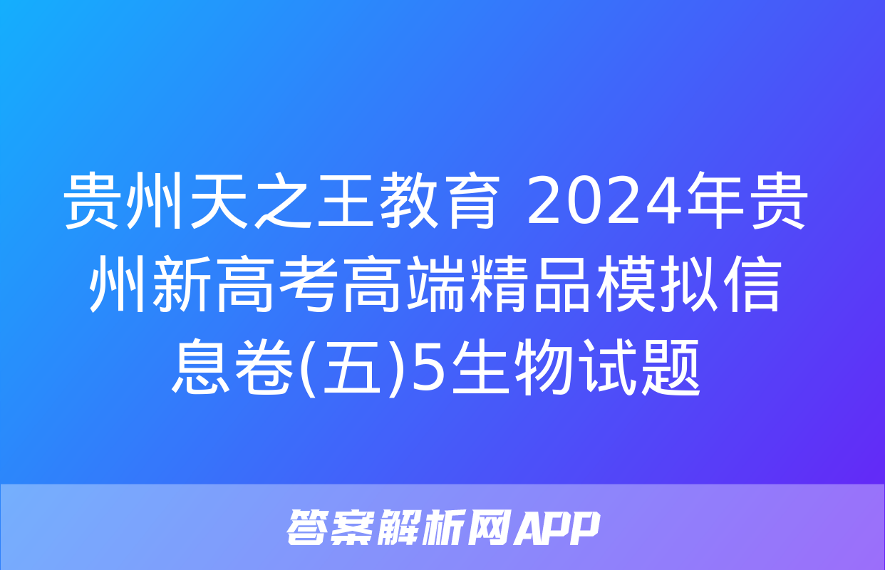 贵州天之王教育 2024年贵州新高考高端精品模拟信息卷(五)5生物试题