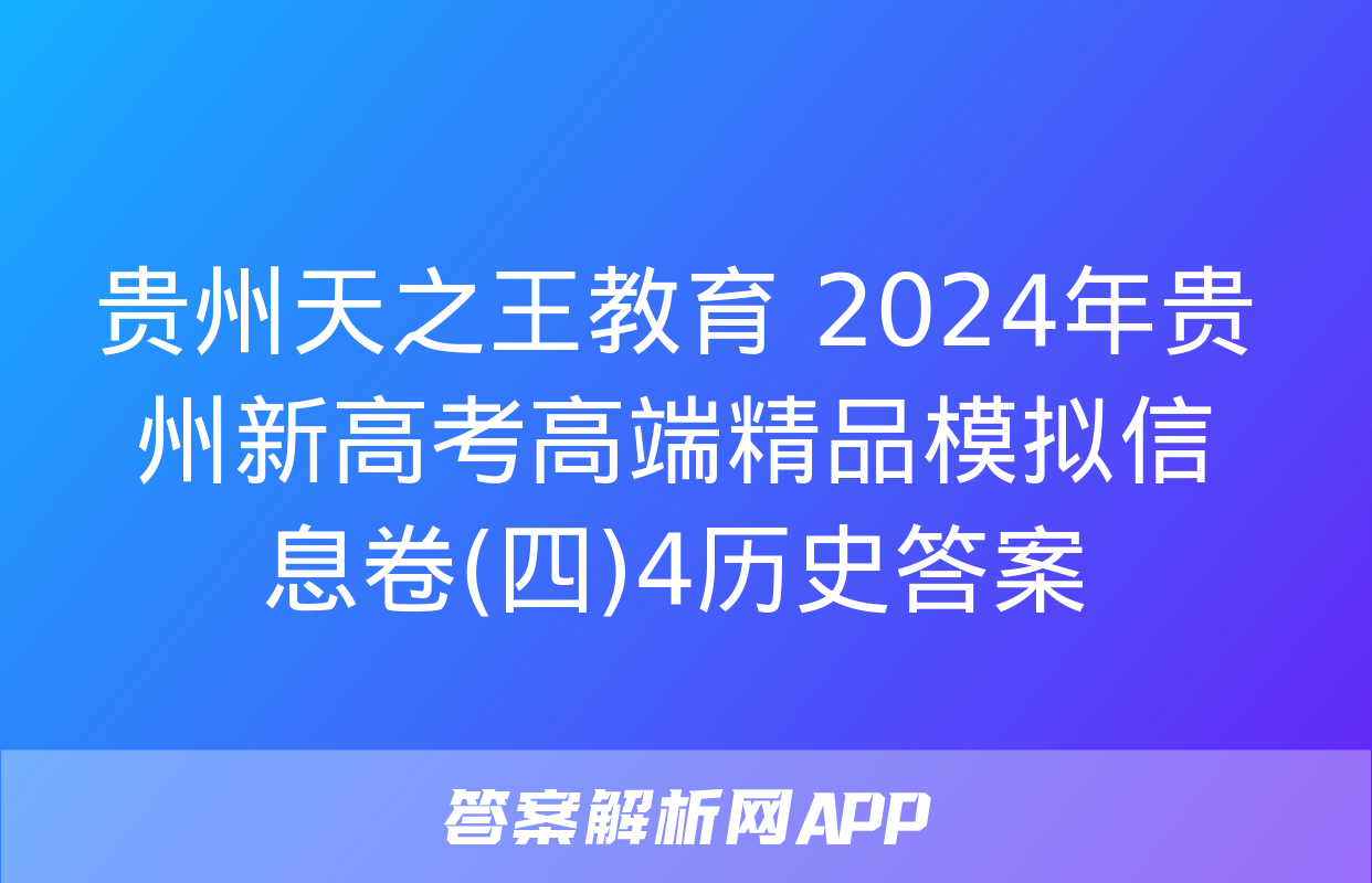 贵州天之王教育 2024年贵州新高考高端精品模拟信息卷(四)4历史答案