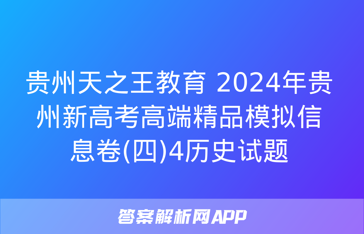 贵州天之王教育 2024年贵州新高考高端精品模拟信息卷(四)4历史试题