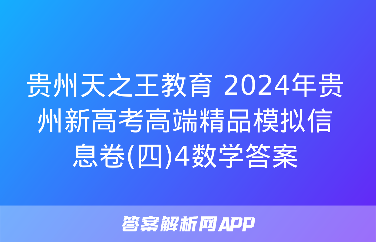 贵州天之王教育 2024年贵州新高考高端精品模拟信息卷(四)4数学答案