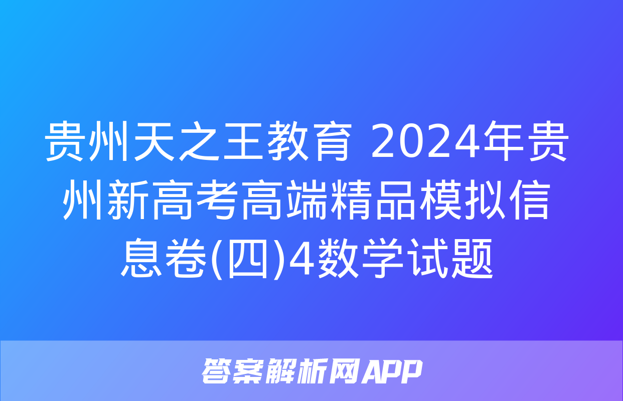 贵州天之王教育 2024年贵州新高考高端精品模拟信息卷(四)4数学试题