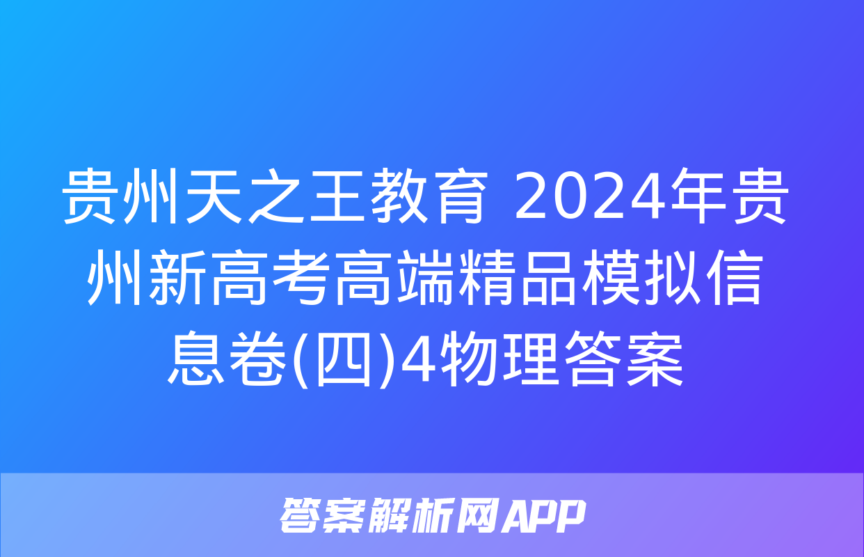 贵州天之王教育 2024年贵州新高考高端精品模拟信息卷(四)4物理答案