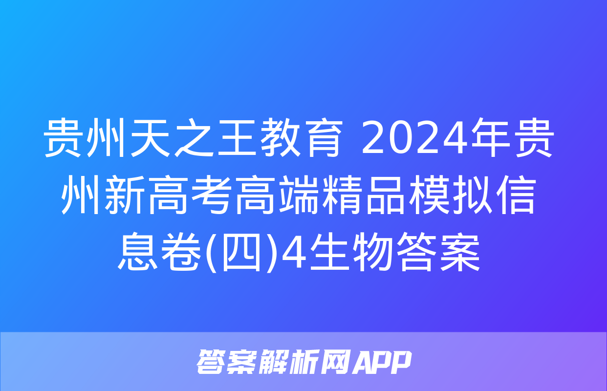 贵州天之王教育 2024年贵州新高考高端精品模拟信息卷(四)4生物答案