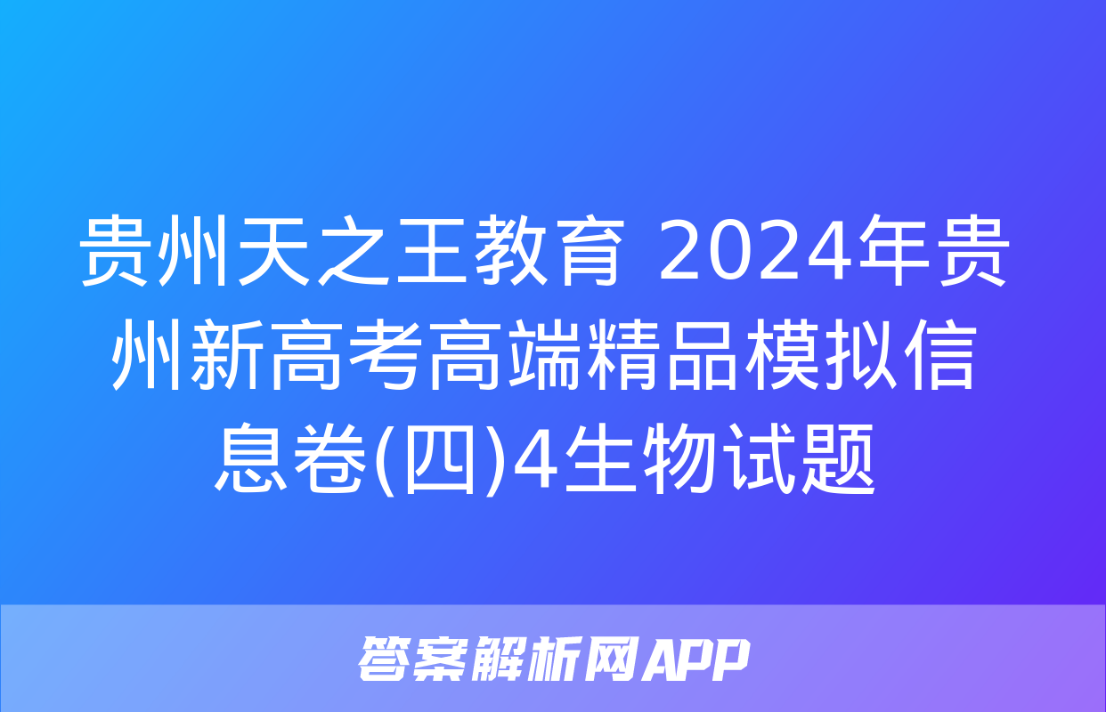 贵州天之王教育 2024年贵州新高考高端精品模拟信息卷(四)4生物试题