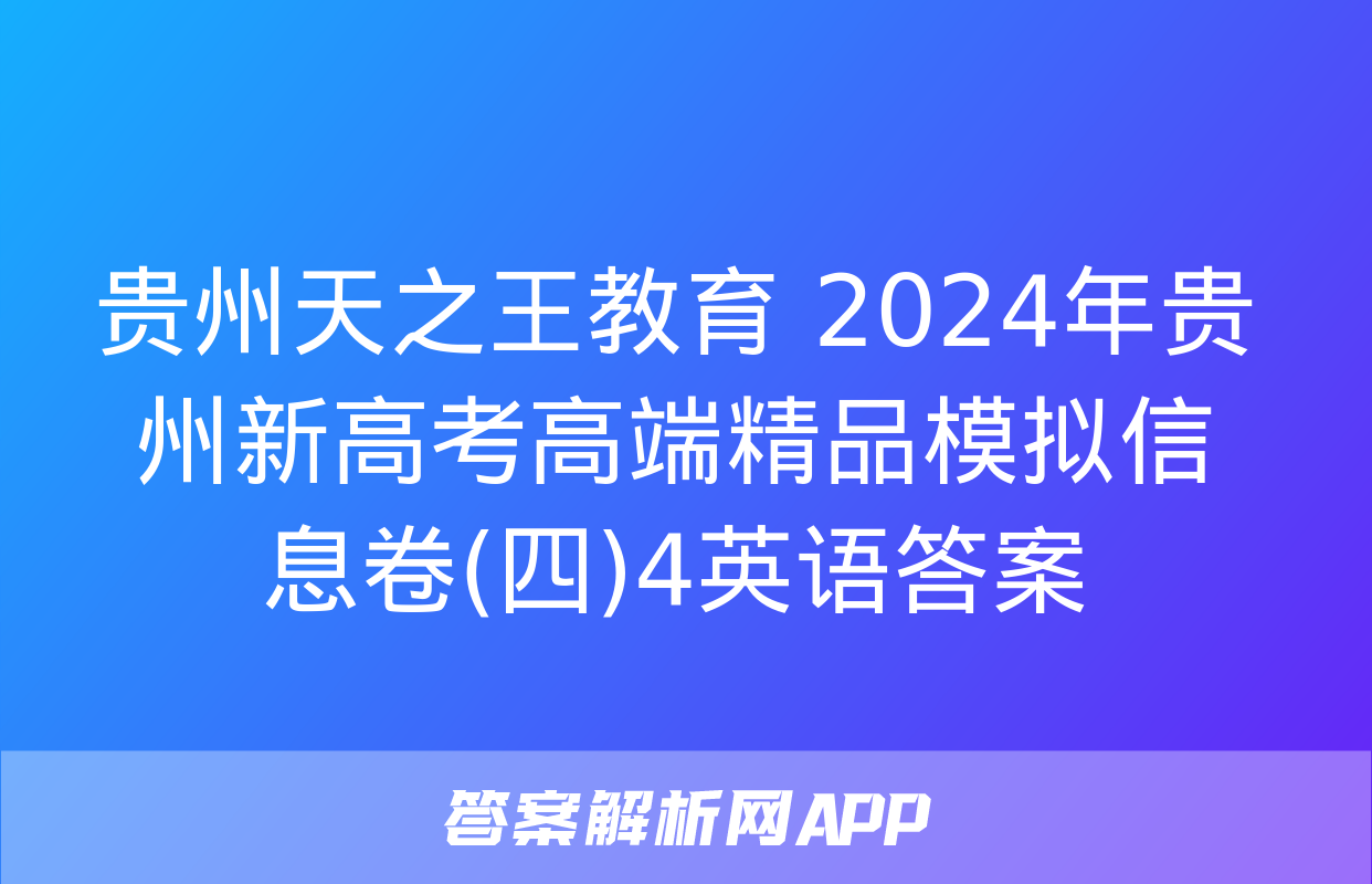 贵州天之王教育 2024年贵州新高考高端精品模拟信息卷(四)4英语答案