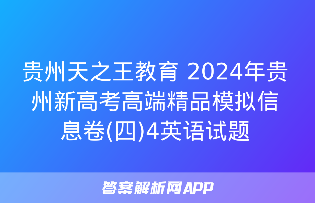 贵州天之王教育 2024年贵州新高考高端精品模拟信息卷(四)4英语试题