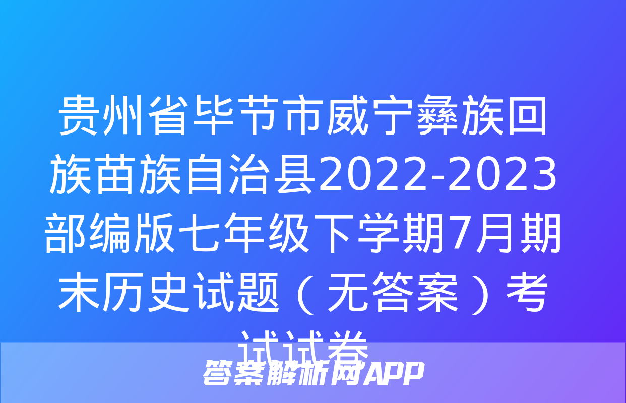 贵州省毕节市威宁彝族回族苗族自治县2022-2023部编版七年级下学期7月期末历史试题（无答案）考试试卷