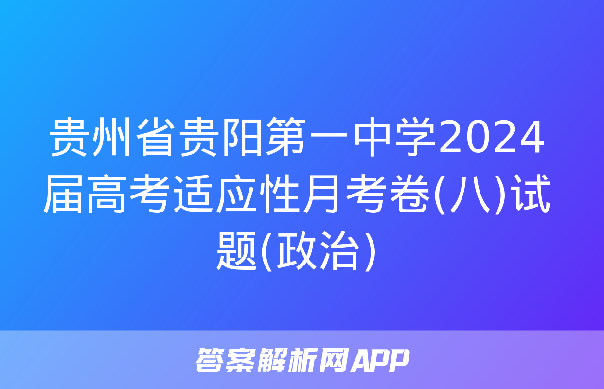 贵州省贵阳第一中学2024届高考适应性月考卷(八)试题(政治)