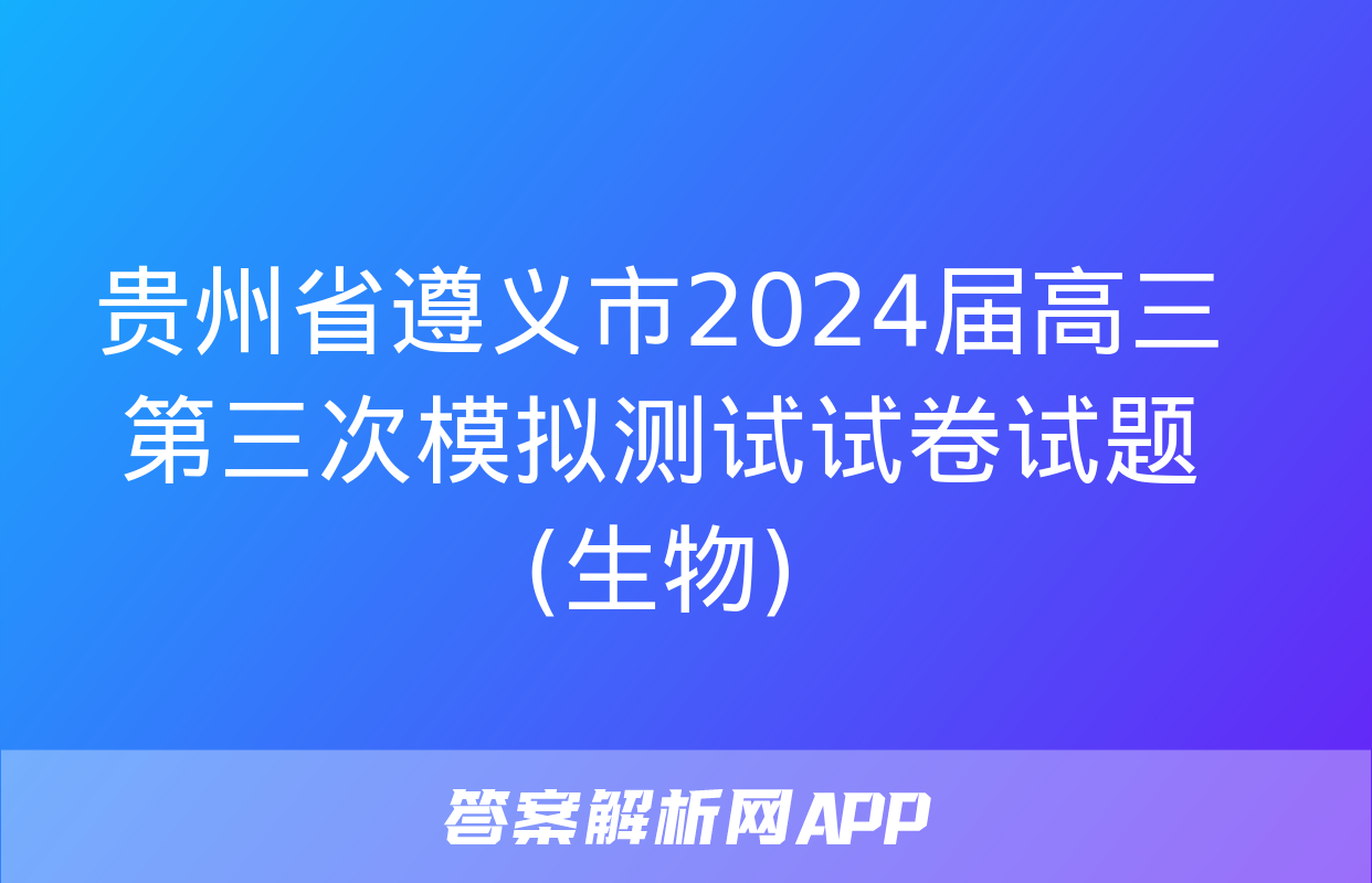 贵州省遵义市2024届高三第三次模拟测试试卷试题(生物)