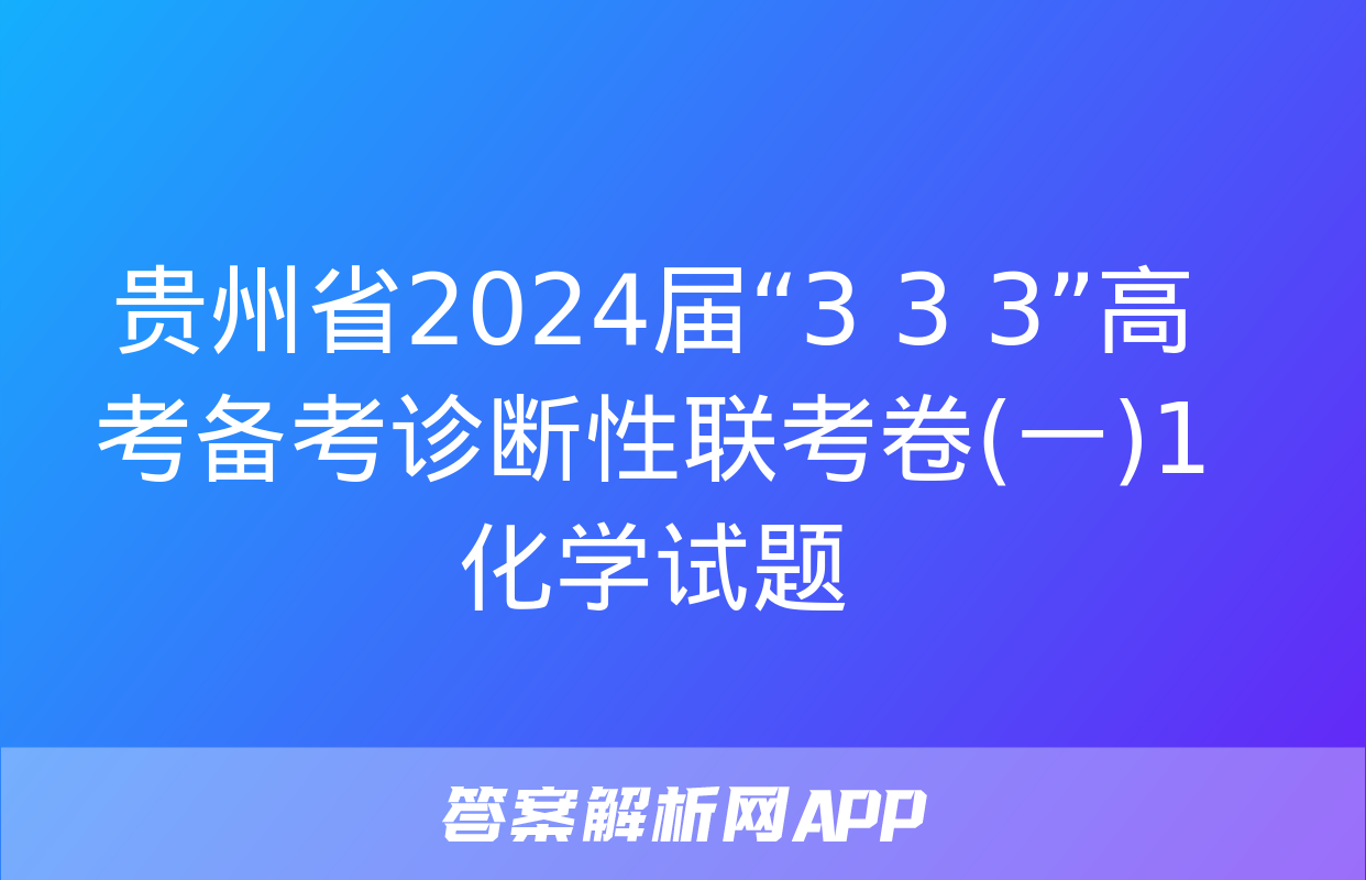 贵州省2024届“3+3+3”高考备考诊断性联考卷(一)1化学试题