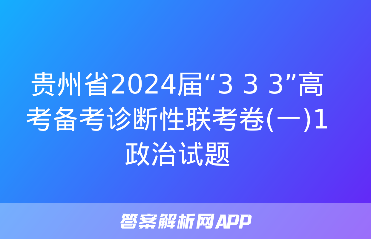 贵州省2024届“3+3+3”高考备考诊断性联考卷(一)1政治试题