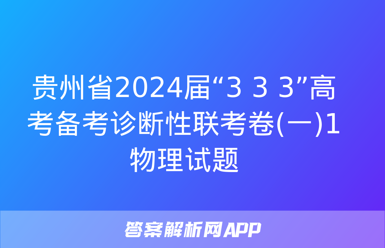 贵州省2024届“3+3+3”高考备考诊断性联考卷(一)1物理试题