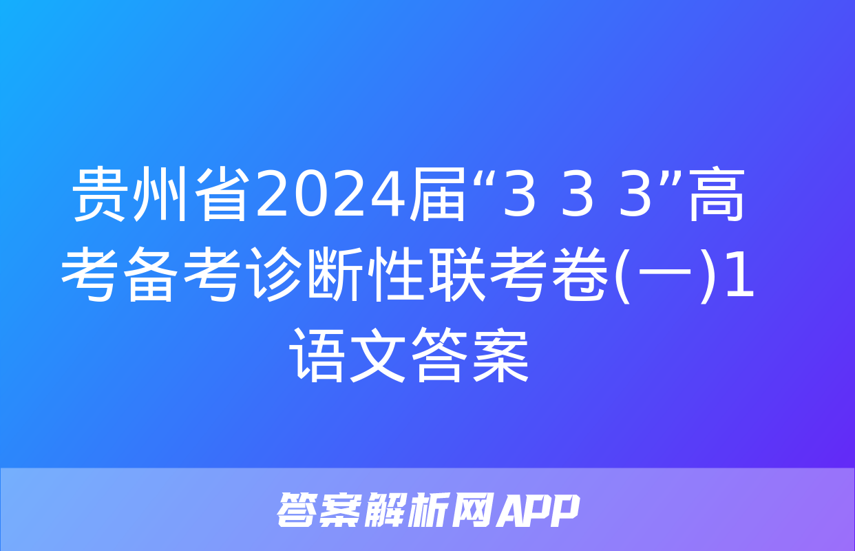 贵州省2024届“3+3+3”高考备考诊断性联考卷(一)1语文答案