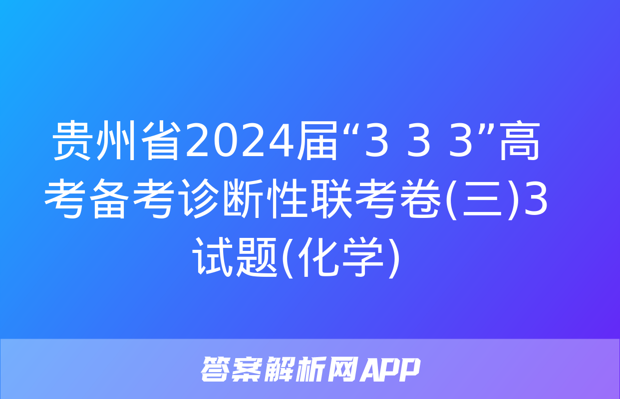 贵州省2024届“3+3+3”高考备考诊断性联考卷(三)3试题(化学)