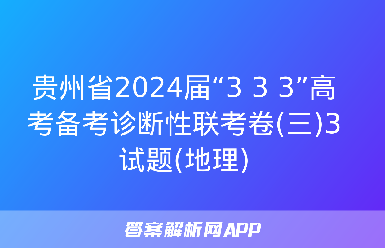 贵州省2024届“3+3+3”高考备考诊断性联考卷(三)3试题(地理)