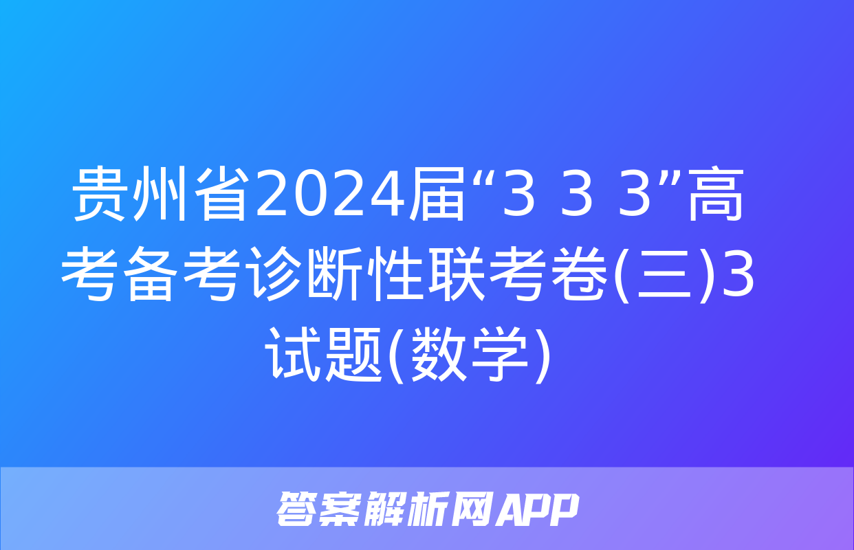 贵州省2024届“3+3+3”高考备考诊断性联考卷(三)3试题(数学)