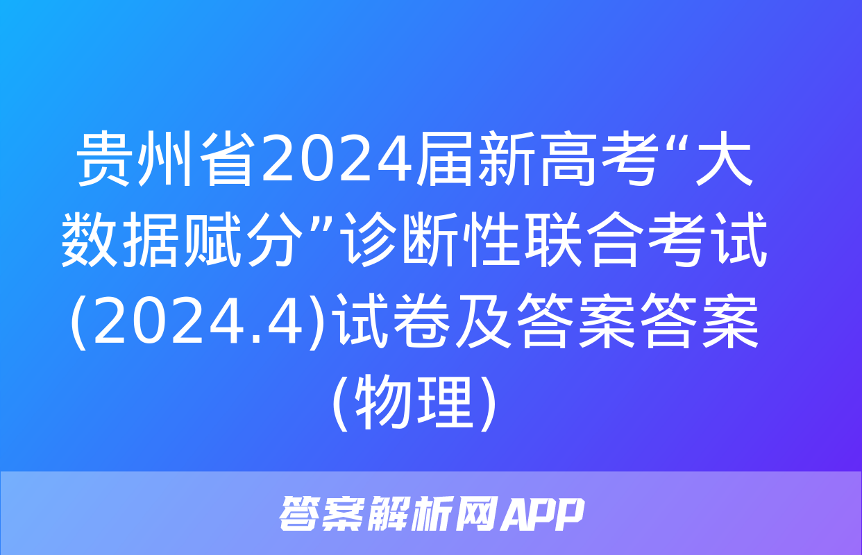 贵州省2024届新高考“大数据赋分”诊断性联合考试(2024.4)试卷及答案答案(物理)