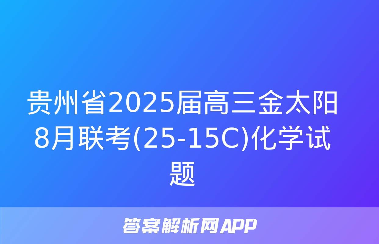 贵州省2025届高三金太阳8月联考(25-15C)化学试题