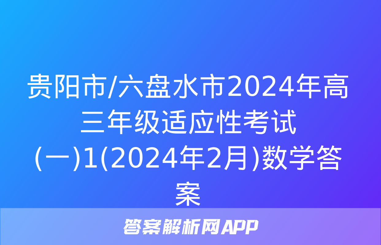 贵阳市/六盘水市2024年高三年级适应性考试(一)1(2024年2月)数学答案