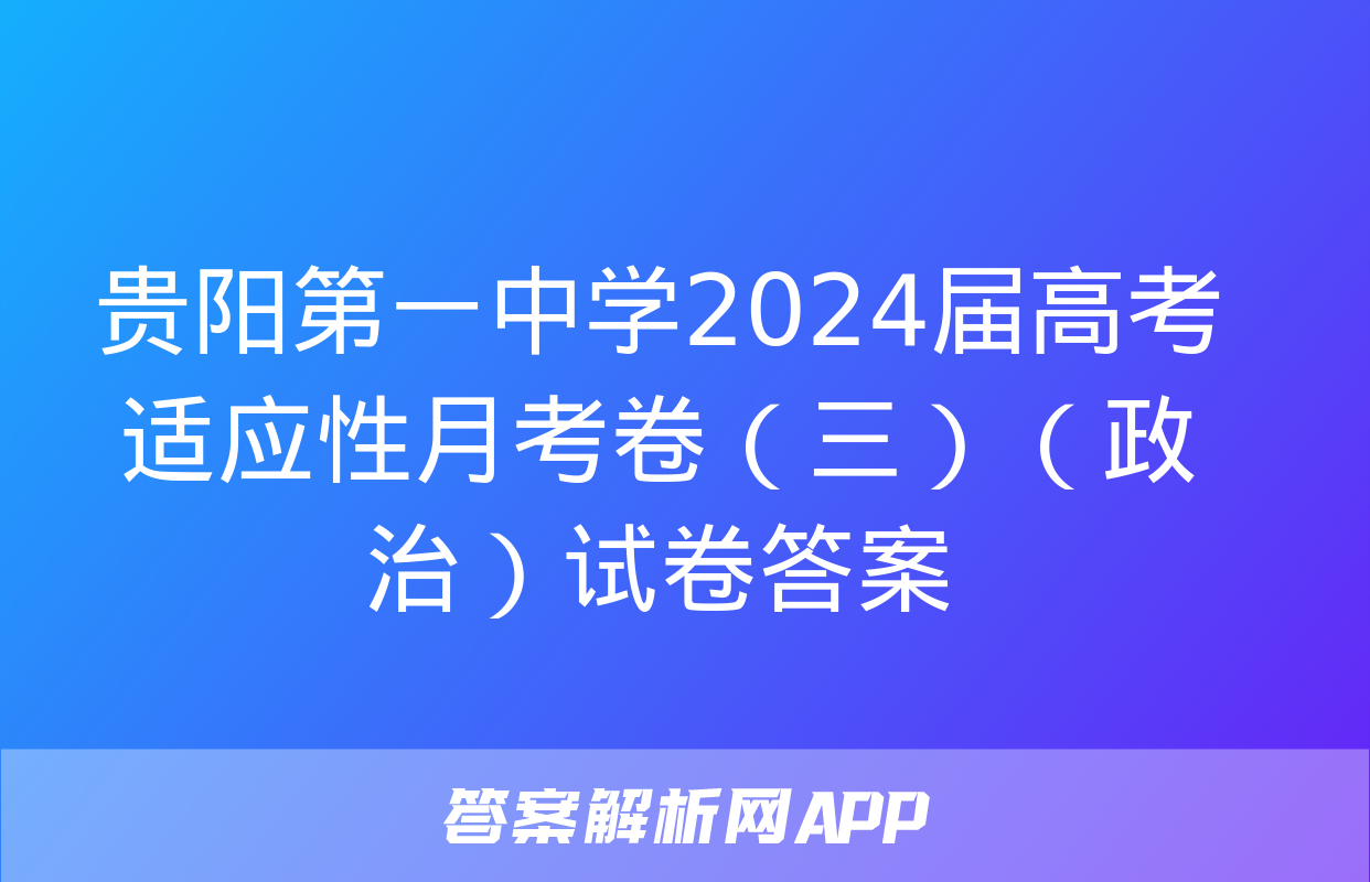 贵阳第一中学2024届高考适应性月考卷（三）（政治）试卷答案