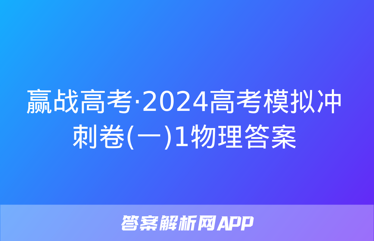 赢战高考·2024高考模拟冲刺卷(一)1物理答案