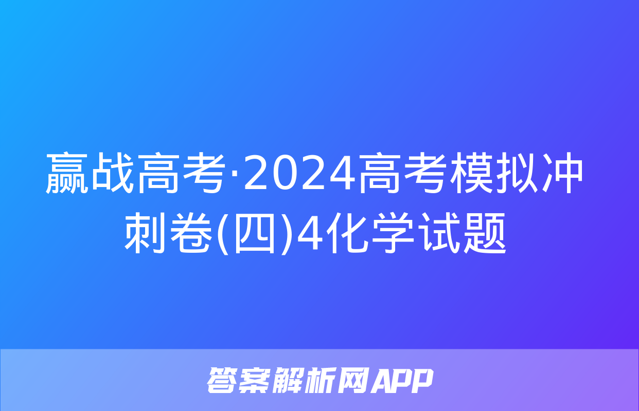 赢战高考·2024高考模拟冲刺卷(四)4化学试题