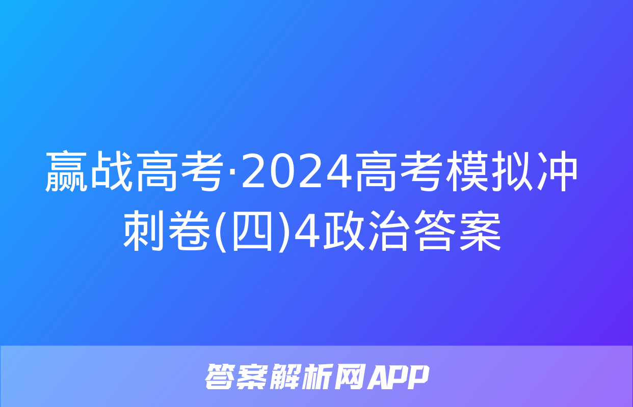 赢战高考·2024高考模拟冲刺卷(四)4政治答案