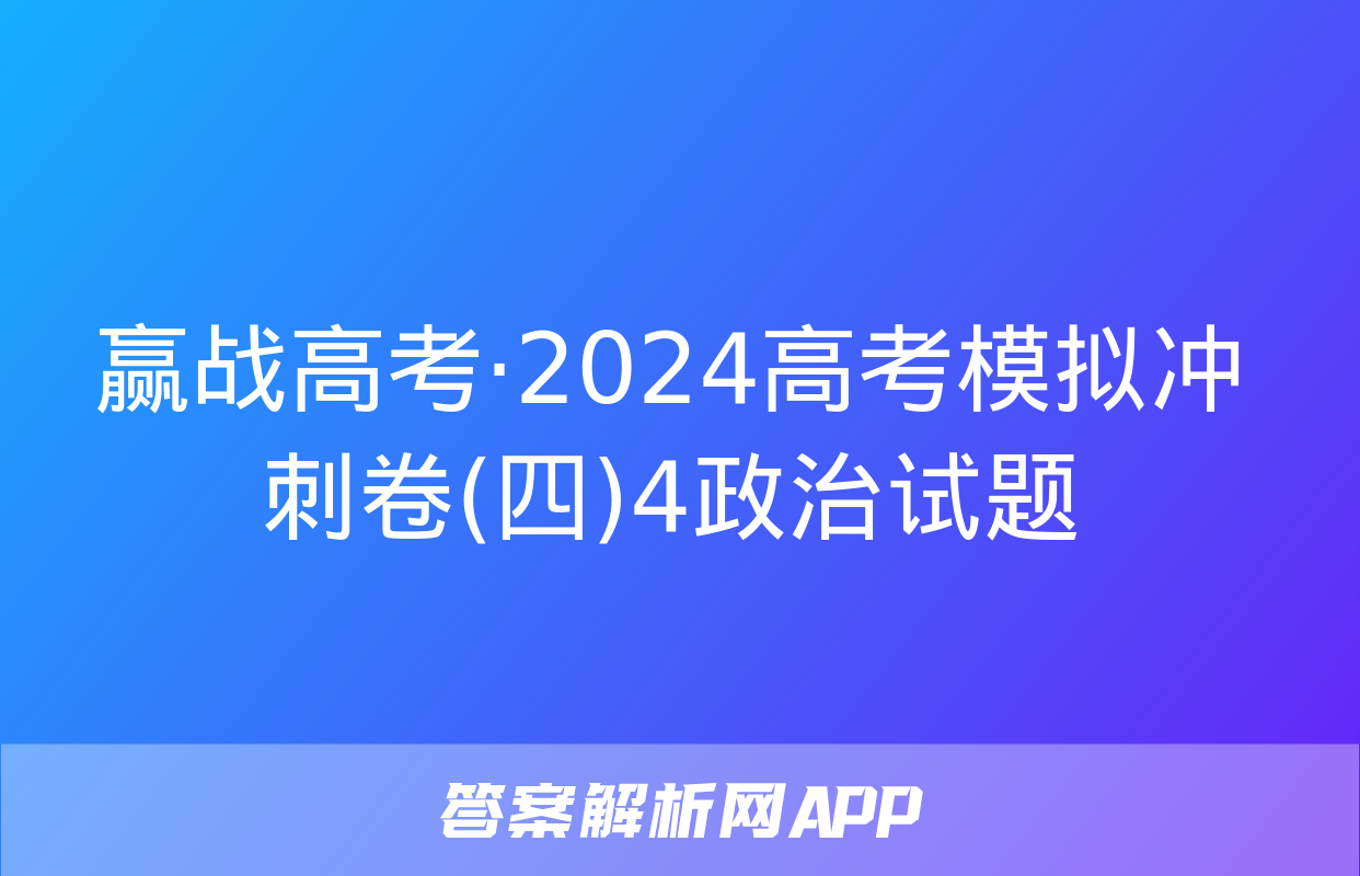 赢战高考·2024高考模拟冲刺卷(四)4政治试题