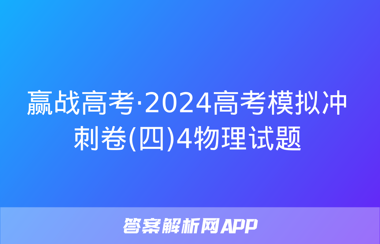 赢战高考·2024高考模拟冲刺卷(四)4物理试题